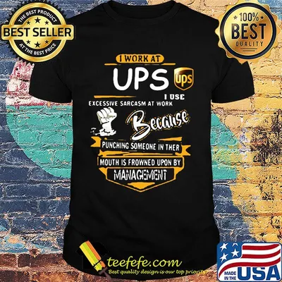 I work at ups i use excessive sarcasm at work because punching someone in ther mouth is frowned upon by management shirt