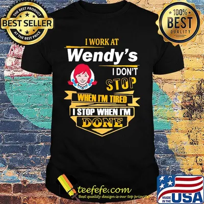 I work at wendy's i don't stop when i'm tired i stop when i'm done shirt