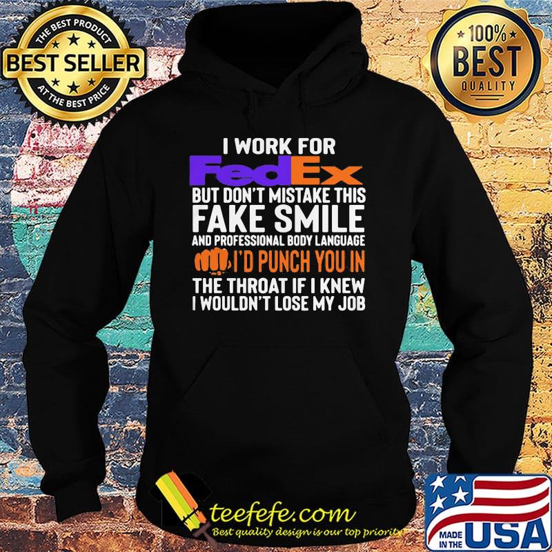 I work for fedex don't mistake this fake smile and professional body language i'd punch you in the throat if i knew i wouldn't lose mu job s Hoodie I work for fedex don't mistake this fake smile and professional body language i'd punch you in the throat if i knew i wouldn't lose mu job s Hoodie
