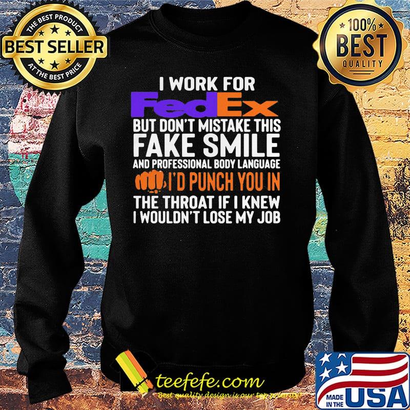 I work for fedex don't mistake this fake smile and professional body language i'd punch you in the throat if i knew i wouldn't lose mu job s Sweater I work for fedex don't mistake this fake smile and professional body language i'd punch you in the throat if i knew i wouldn't lose mu job s Sweater