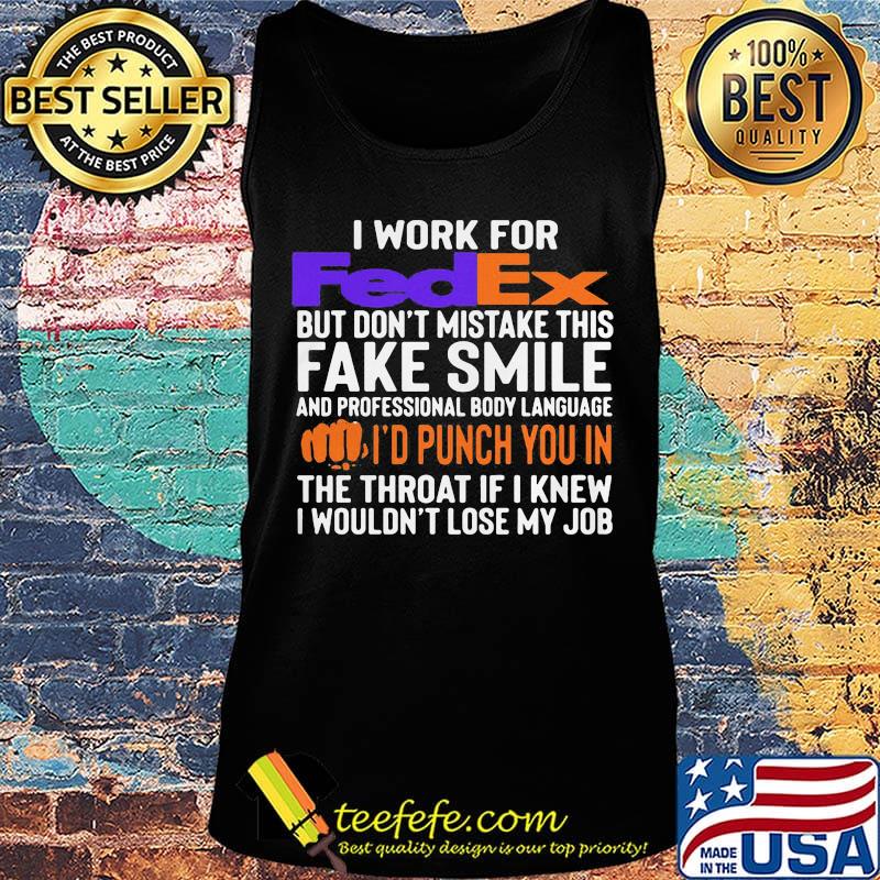 I work for fedex don't mistake this fake smile and professional body language i'd punch you in the throat if i knew i wouldn't lose mu job s Tank top I work for fedex don't mistake this fake smile and professional body language i'd punch you in the throat if i knew i wouldn't lose mu job s Tank top