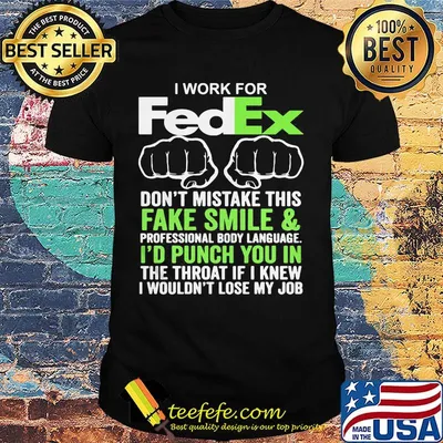 I work for fedex don't mistake this fake smile and professional body language i'd punch you in the throat if i knew shirt