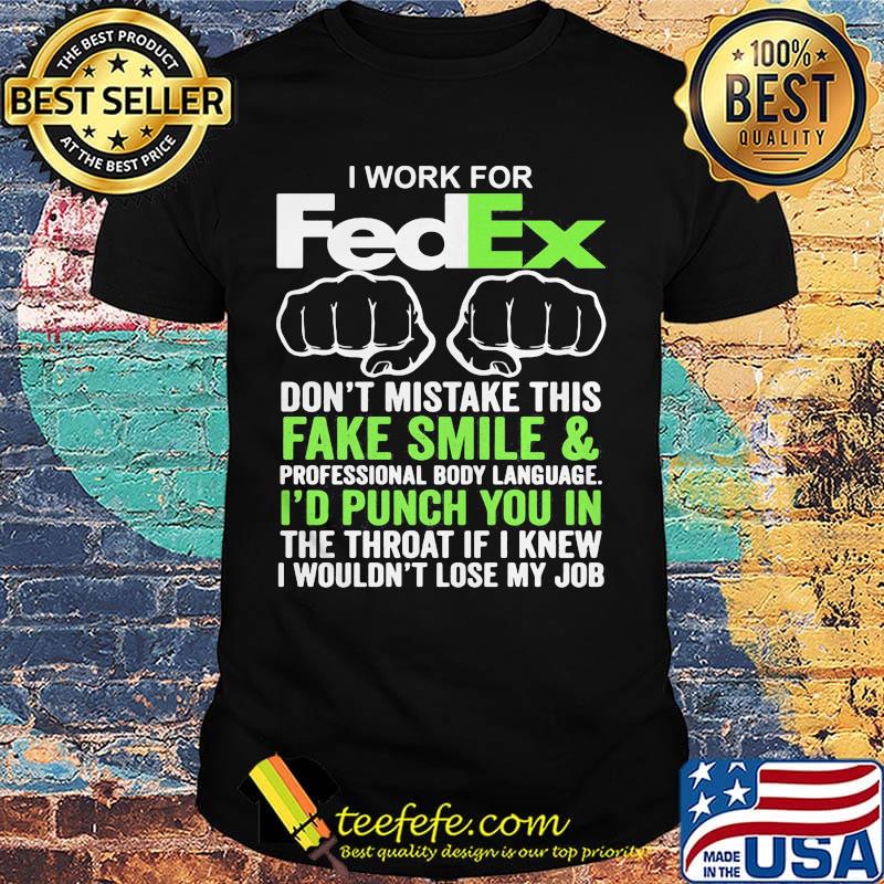 I work for fedex don't mistake this fake smile and professional body language i'd punch you in the throat if i knew shirt