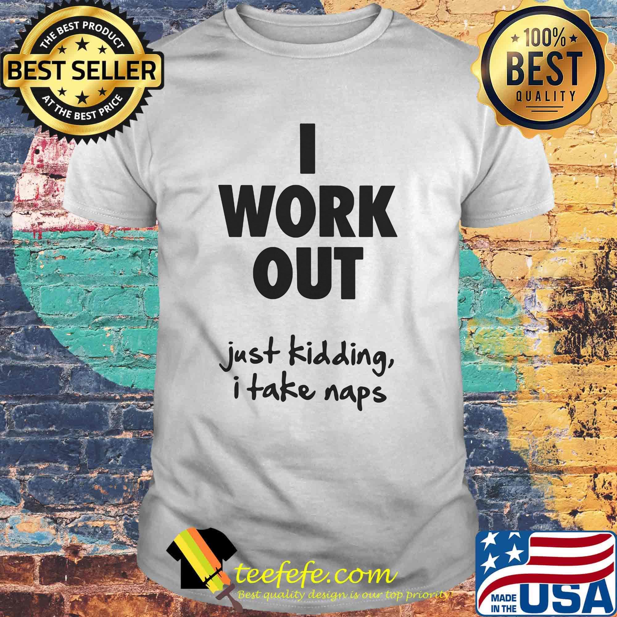 I work out just kidding I take naps shirt