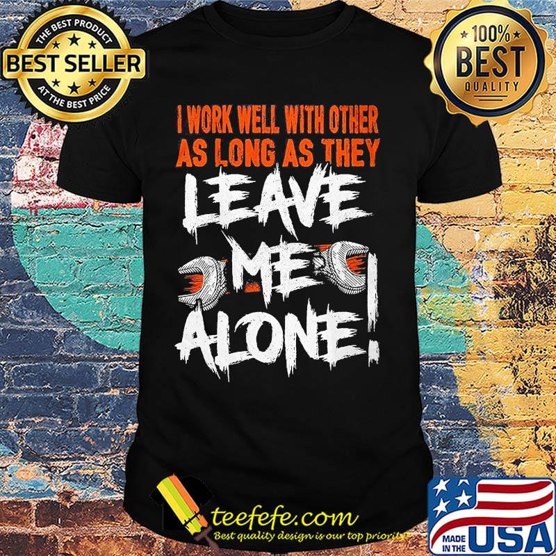 I work well with other as long as they leave me alone shirt
