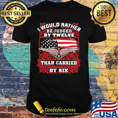 I Would Rather Be Juded By Twelve Than Carried By Six American Flag Shirt