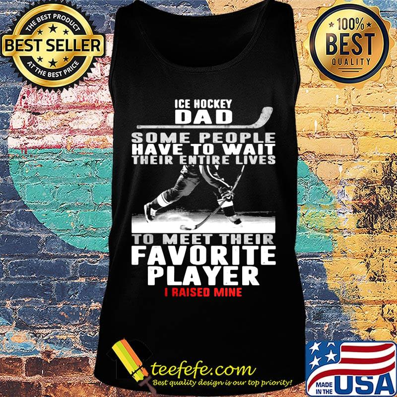 Ice hockey dad some people have to wait their entire lives to meet their favorite player i raised mine s Tank top Ice hockey dad some people have to wait their entire lives to meet their favorite player i raised mine s Tank top