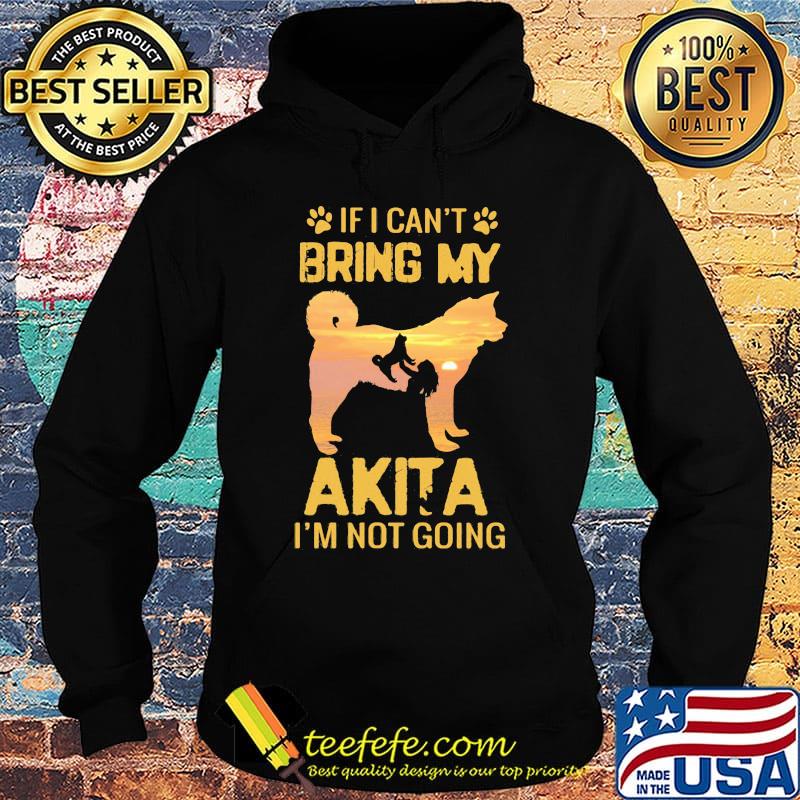 If I Can't Bring My Akita I'm Not Going Dog Footprint Shirt Hoodie If I Can't Bring My Akita I'm Not Going Dog Footprint Shirt Hoodie