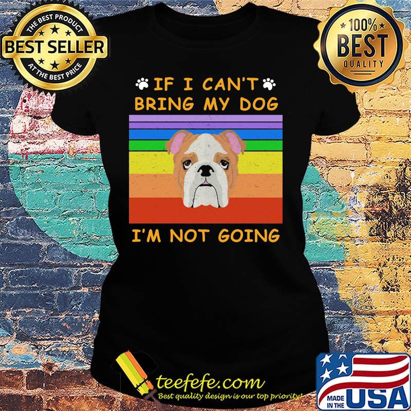 If I Can't Bring My Dog I'm Not Going Footprint LGBT Vintage Retro Shirt Ladies tee If I Can't Bring My Dog I'm Not Going Footprint LGBT Vintage Retro Shirt Ladies tee