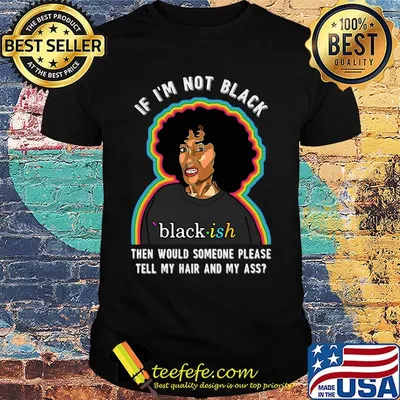 If I'm not black then would someone please tell my hair and my ass girl shirt