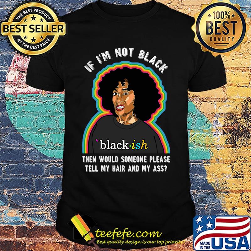 If I'm not black then would someone please tell my hair and my ass girl shirt