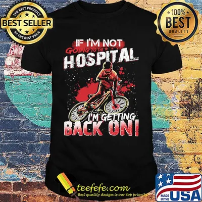 If I'm Not Going To Hospital I'm Getting Back Bike Boy On Shirt