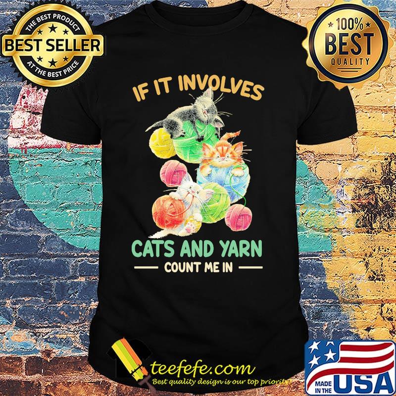 If it involves cats and yarn count me in shirt If it involves cats and yarn count me in shirt