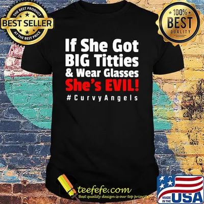 If she got big titties and wear glasses she's evil curvyangles shirt