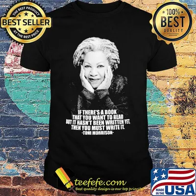 If there's a book that you want to read but it hasn't been written yet then you must write it toni morrison shirt