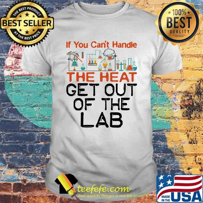 If You Can't Handle The Heat Get Out Of The Lab Chemistry Shirt