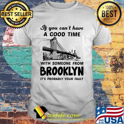 If you can't have a good time with someone from brooklyn it's probably your fault shirt