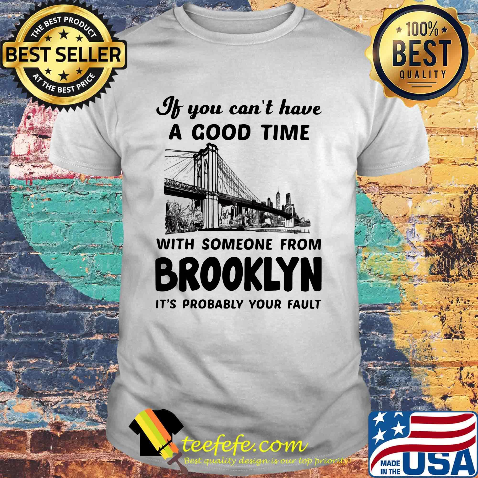 If you can't have a good time with someone from brooklyn it's probably your fault shirt