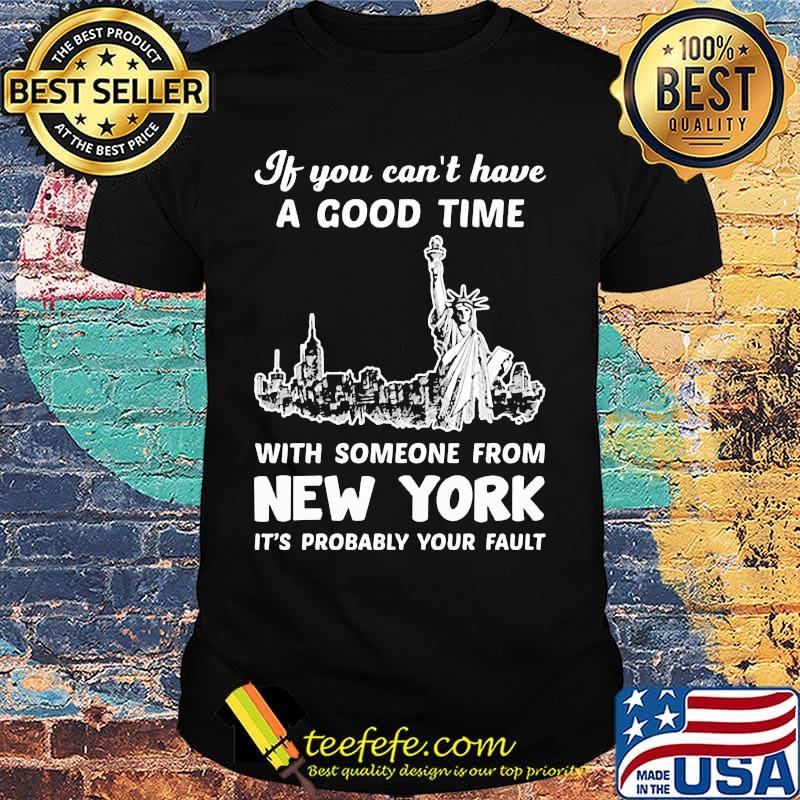 If You Can't Have A Good Time With Someone From New York It's Probably Your Fault Liberties Shirt If You Can't Have A Good Time With Someone From New York It's Probably Your Fault Liberties Shirt