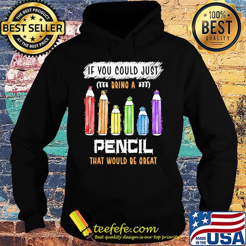 If You Could Just Bring A Pencil That Would Be Great Color Shirt Hoodie If You Could Just Bring A Pencil That Would Be Great Color Shirt Hoodie
