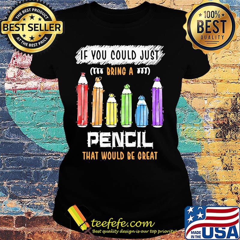 If You Could Just Bring A Pencil That Would Be Great Color Shirt Ladies tee If You Could Just Bring A Pencil That Would Be Great Color Shirt Ladies tee