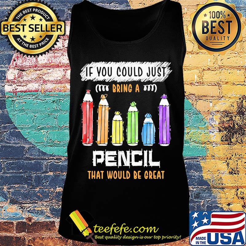 If You Could Just Bring A Pencil That Would Be Great Color Shirt Tank top If You Could Just Bring A Pencil That Would Be Great Color Shirt Tank top