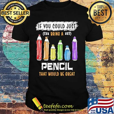 If You Could Just Bring A Pencil That Would Be Great Color Shirt