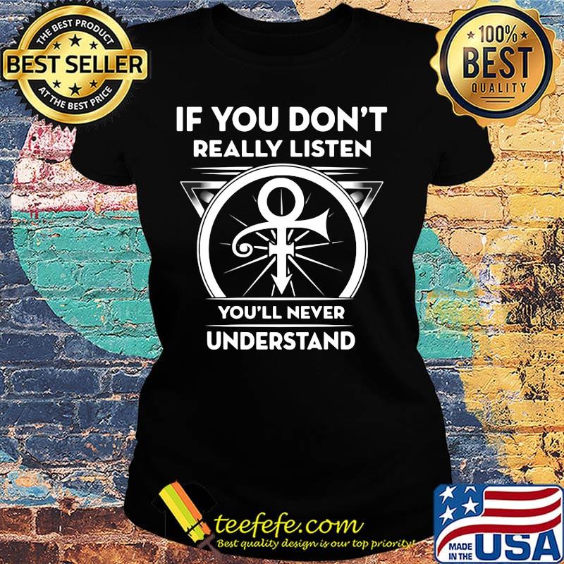 If you don't really listen you'll never understand prince s Ladies tee If you don't really listen you'll never understand prince s Ladies tee