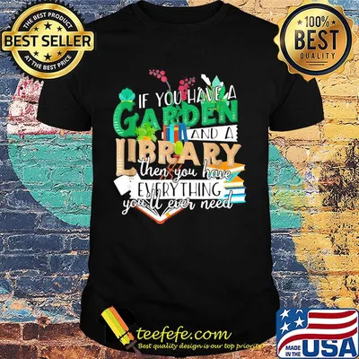 If You Have A Garden And A Library Then You Have Everything You'll Ever Need Shirt