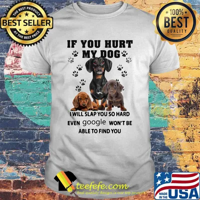 If you hurt my dog I will slap you so hard even google won't be able to find you footprint shirt