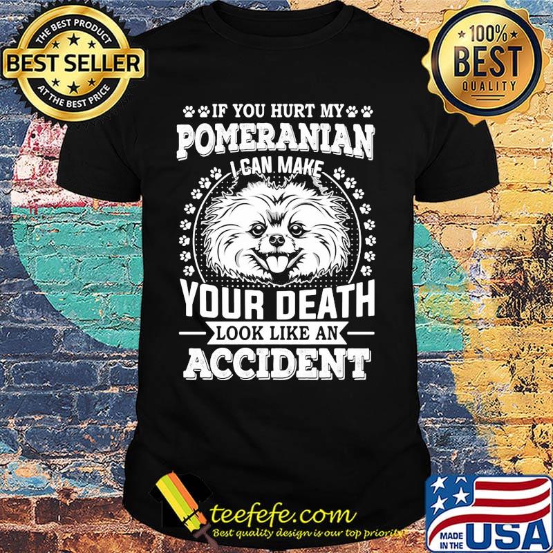 If you hurt my pomeranian I can make your death look like an accident dog footprint shirt If you hurt my pomeranian I can make your death look like an accident dog footprint shirt