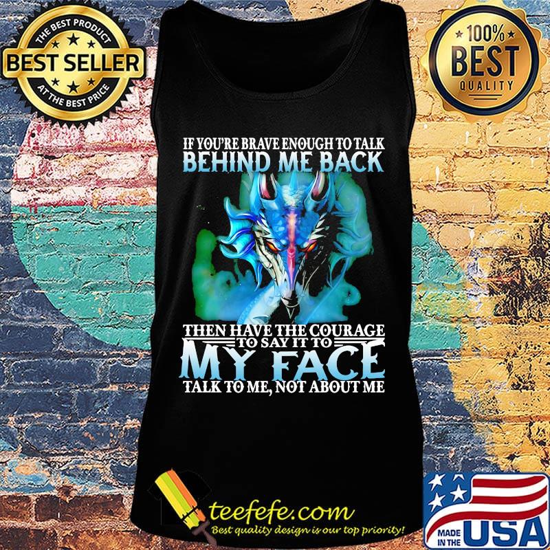 If you're brave enough to talk behind my back then have the courage to say it to my face talk to me not about me s Tank top If you're brave enough to talk behind my back then have the courage to say it to my face talk to me not about me s Tank top