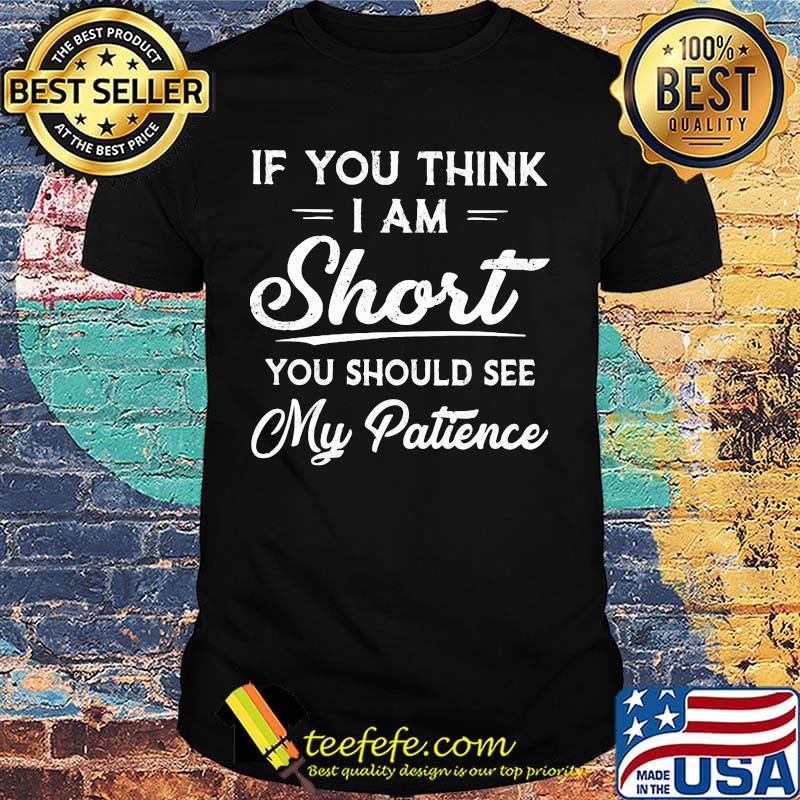 If you think i am short you should see my patience 2020 shirt
