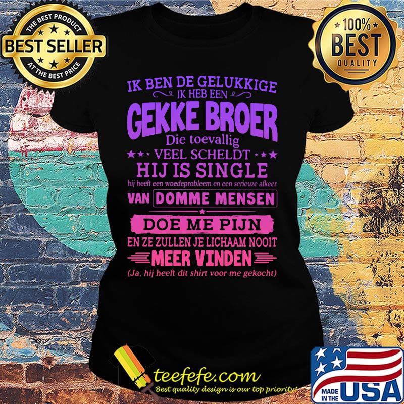 Ik ben de gelukkige ik heb een gekke broer die toevallig veel scheldt hij is single s Ladies tee Ik ben de gelukkige ik heb een gekke broer die toevallig veel scheldt hij is single s Ladies tee