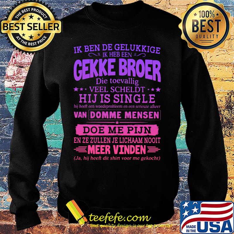 Ik ben de gelukkige ik heb een gekke broer die toevallig veel scheldt hij is single s Sweater Ik ben de gelukkige ik heb een gekke broer die toevallig veel scheldt hij is single s Sweater