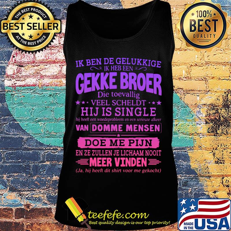 Ik ben de gelukkige ik heb een gekke broer die toevallig veel scheldt hij is single s Tank top Ik ben de gelukkige ik heb een gekke broer die toevallig veel scheldt hij is single s Tank top
