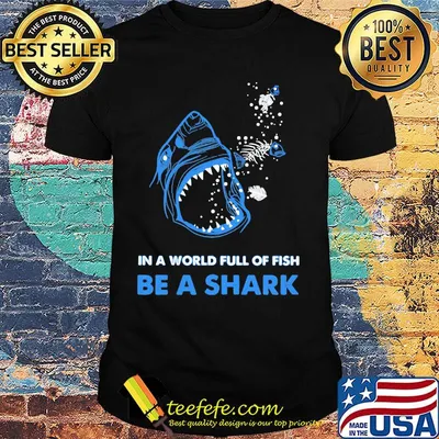 In a world full of fish be a shark shirt