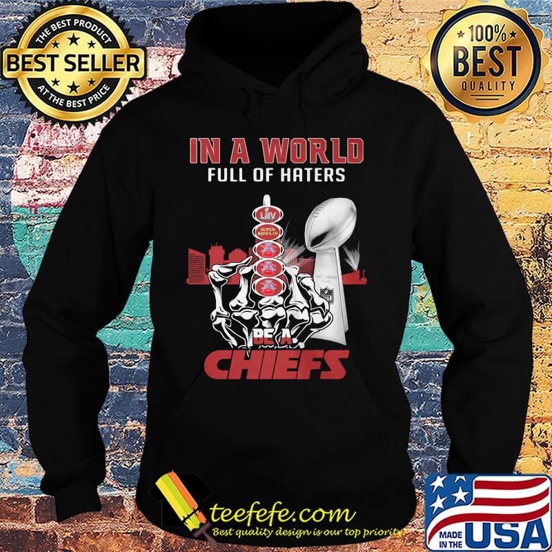 In a world full of haters be a kansas city chiefs super liv bowl s Hoodie In a world full of haters be a kansas city chiefs super liv bowl s Hoodie