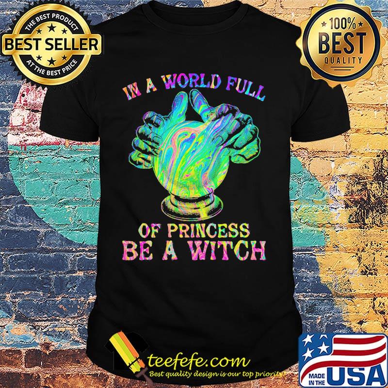 In a world full of princess be a witch globe hand shirt