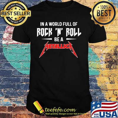 In a world full of rock n roll be a metallica shirt