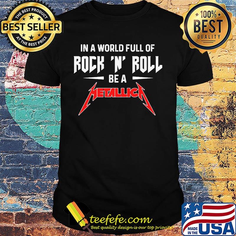 In a world full of rock n roll be a metallica shirt