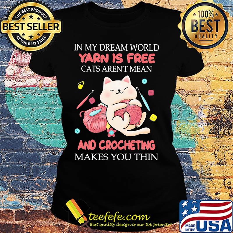 In my dream world yarn is free cats aren't mean and crocheting makes you thin s Ladies tee In my dream world yarn is free cats aren't mean and crocheting makes you thin s Ladies tee