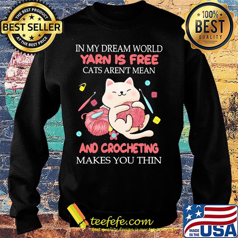 In my dream world yarn is free cats aren't mean and crocheting makes you thin s Sweater In my dream world yarn is free cats aren't mean and crocheting makes you thin s Sweater
