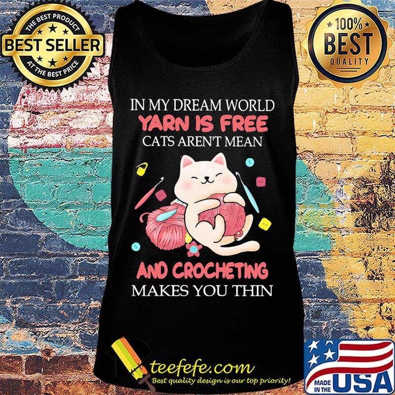 In my dream world yarn is free cats aren't mean and crocheting makes you thin s Tank top In my dream world yarn is free cats aren't mean and crocheting makes you thin s Tank top