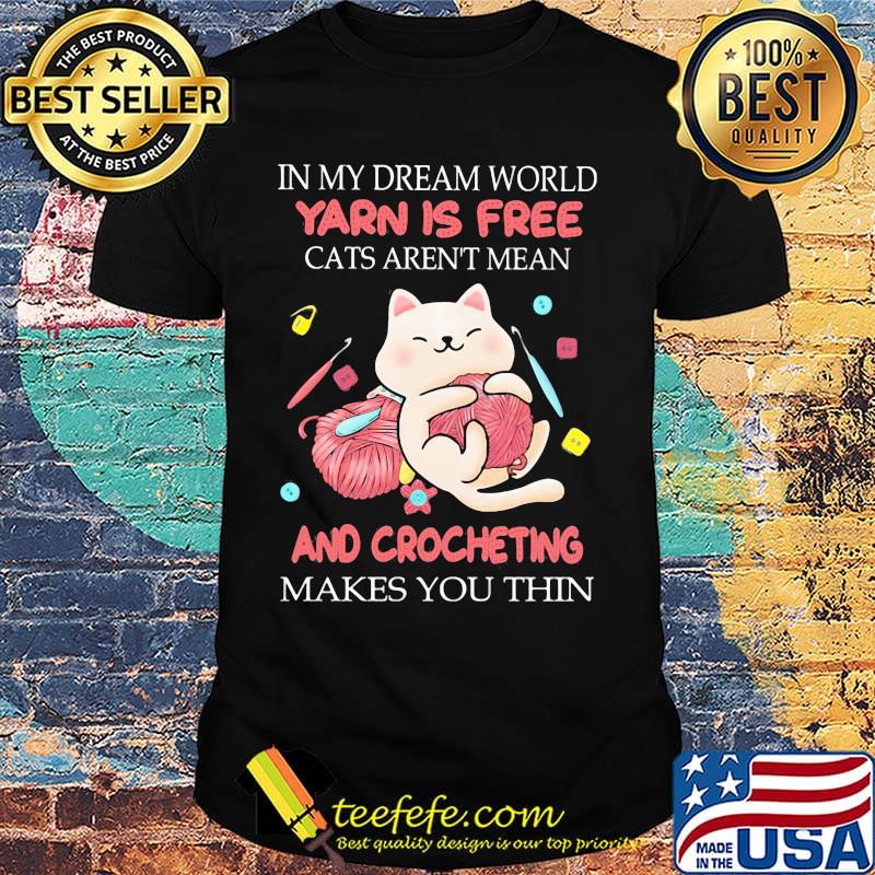 In my dream world yarn is free cats aren't mean and crocheting makes you thin shirt In my dream world yarn is free cats aren't mean and crocheting makes you thin shirt