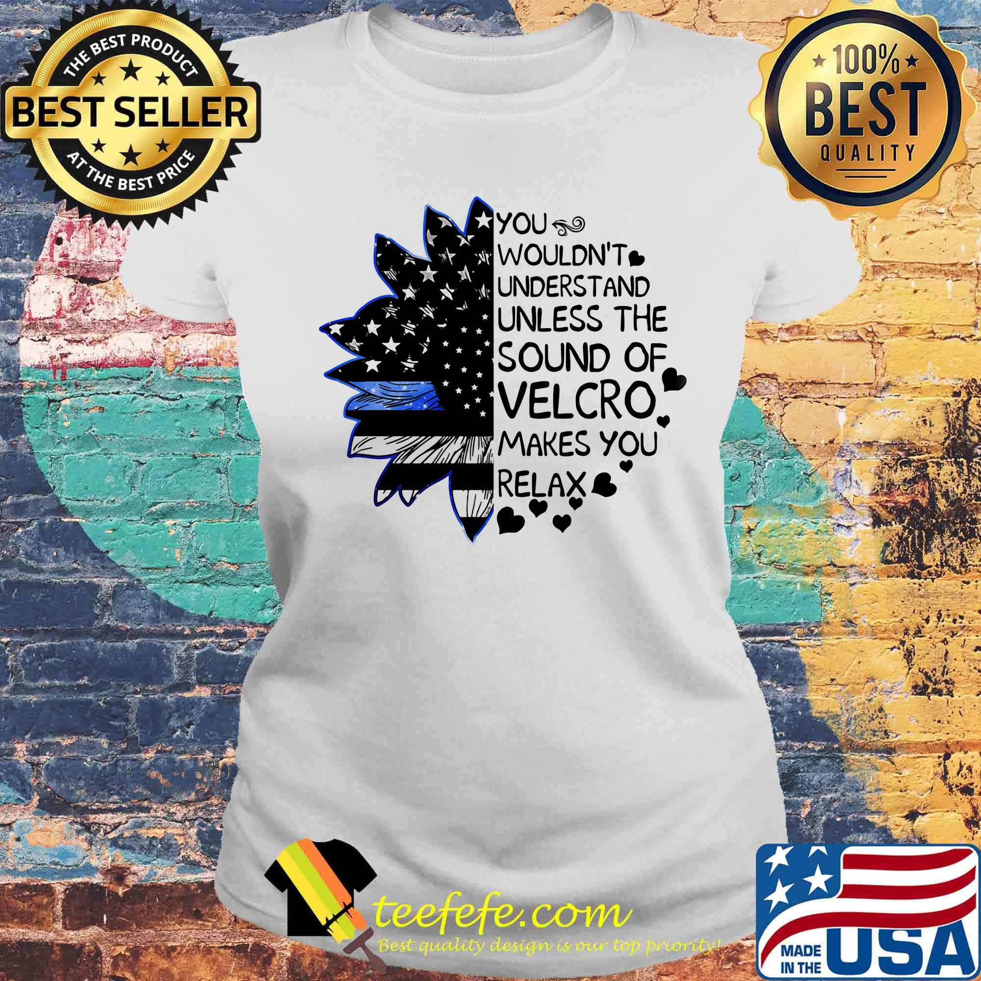 Independence day sunflower you wouldn't understand unless the sound of velcro makes you relax s Laides tee Independence day sunflower you wouldn't understand unless the sound of velcro makes you relax s Laides tee
