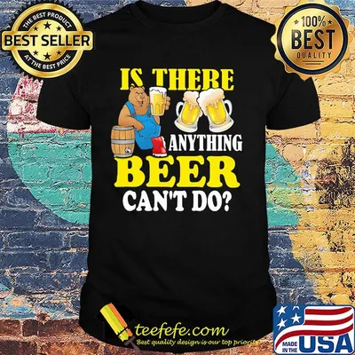 Is There Anything Beer Can't Do Shirt