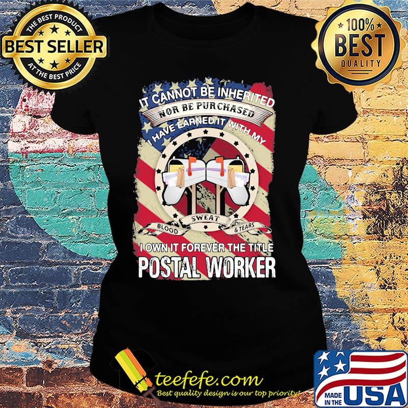 it cannot be inherited nor can it be purchased I have earned it with my blood sweat and tears I own it forever the title postal worker s Ladies tee it cannot be inherited nor can it be purchased I have earned it with my blood sweat and tears I own it forever the title postal worker s Ladies tee