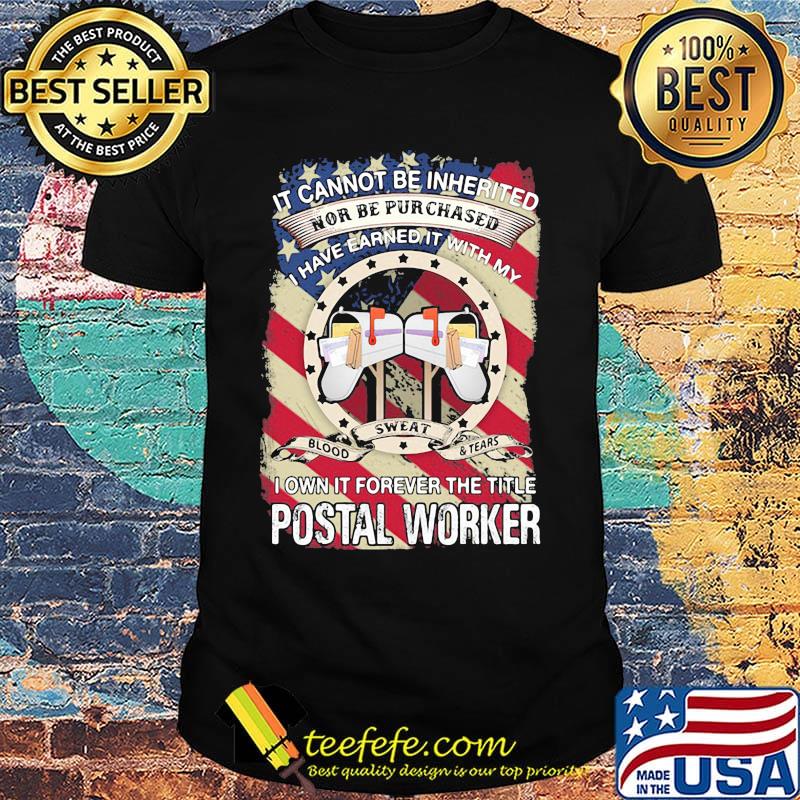 it cannot be inherited nor can it be purchased I have earned it with my blood sweat and tears I own it forever the title postal worker shirt