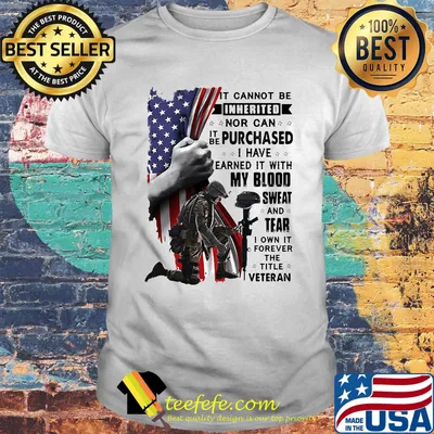it cannot be inherited nor can it be purchased I have earned it with my blood sweat and tears I own it forever the title veteran shirt